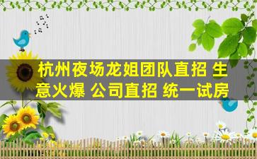 杭州夜场龙姐团队直招 生意火爆 公司直招 统一试房